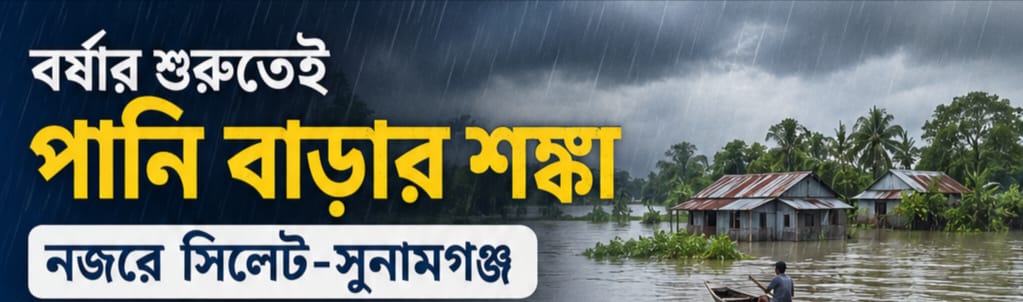 বর্ষার শুরুতেই পানি বাড়ার শঙ্কা, নজরে সিলেট-সুনামগঞ্জ